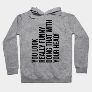 You look really funny doing that with your head silly funny t-shirt Hoodie